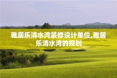 雅居乐清水湾装修设计单位,雅居乐清水湾的规划