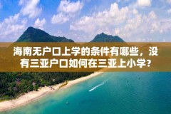 海南无户口上学的条件有哪些，没有三亚户口如何在三亚上小学？