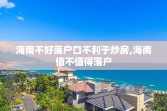 海南不好落户口不利于炒房,海南值不值得落户