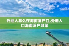 外地人怎么在海南落户口,外地人口海南落户政策