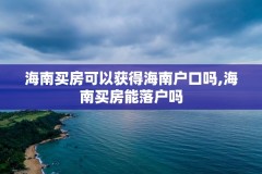 海南买房可以获得海南户口吗,海南买房能落户吗