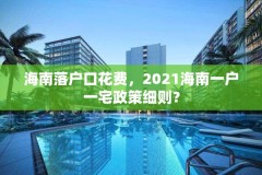 海南落户口花费，2021海南一户一宅政策细则？