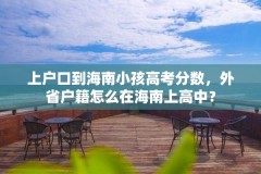 上户口到海南小孩高考分数，外省户籍怎么在海南上高中？