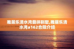 雅居乐清水湾叠拼别墅,雅居乐清水湾a162合院介绍