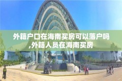 外籍户口在海南买房可以落户吗,外籍人员在海南买房