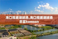 海口观澜湖球场,海口观澜湖球场总监komson