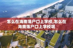 怎么在海南落户口上学校,怎么在海南落户口上学校呢