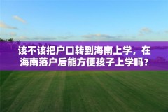 该不该把户口转到海南上学，在海南落户后能方便孩子上学吗？