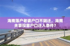 海南落户老婆户口不随迁，海南夫妻投靠户口迁入条件？