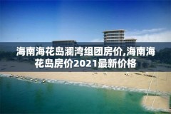 海南海花岛澜湾组团房价,海南海花岛房价2021最新价格