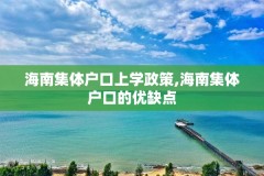 海南集体户口上学政策,海南集体户口的优缺点