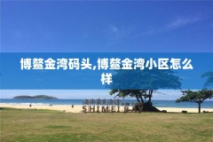 博鳌金湾码头,博鳌金湾小区怎么样