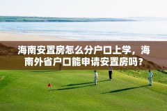 海南安置房怎么分户口上学，海南外省户口能申请安置房吗？