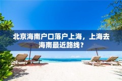 北京海南户口落户上海，上海去海南最近路线？