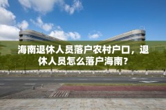 海南退休人员落户农村户口，退休人员怎么落户海南？