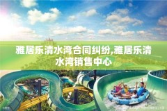 雅居乐清水湾合同纠纷,雅居乐清水湾销售中心