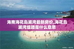 海南海花岛澜湾最新房价,海花岛澜湾组团是什么意思