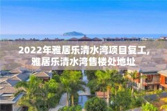 2022年雅居乐清水湾项目复工,雅居乐清水湾售楼处地址