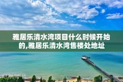 雅居乐清水湾项目什么时候开始的,雅居乐清水湾售楼处地址