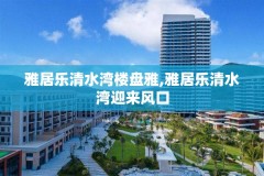 雅居乐清水湾楼盘雅,雅居乐清水湾迎来风口