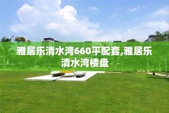 雅居乐清水湾660平配套,雅居乐清水湾楼盘