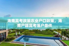 海南高考政策农业户口政策，海南户籍高考落户条件
