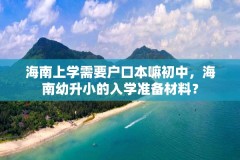 海南上学需要户口本嘛初中，海南幼升小的入学准备材料？