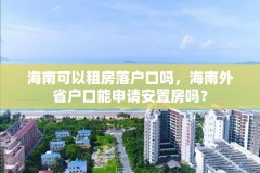 海南可以租房落户口吗，海南外省户口能申请安置房吗？