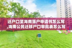 迁户口至海南落户申请书怎么写,海南公民迁移户口审批表怎么写