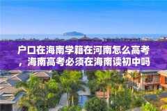 户口在海南学籍在河南怎么高考，海南高考必须在海南读初中吗？