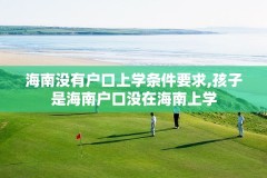 海南没有户口上学条件要求,孩子是海南户口没在海南上学