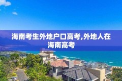 海南考生外地户口高考,外地人在海南高考