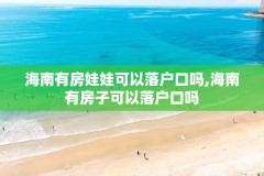 海南有房娃娃可以落户口吗,海南有房子可以落户口吗