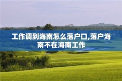 工作调到海南怎么落户口,落户海南不在海南工作