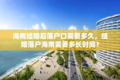 海南结婚后落户口需要多久，结婚落户海南需要多长时间？