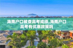 海南户口被查高考成绩,海南户口高考有优惠政策吗