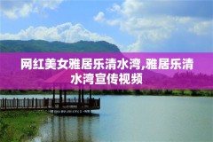 网红美女雅居乐清水湾,雅居乐清水湾宣传视频