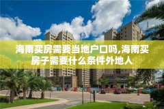 海南买房需要当地户口吗,海南买房子需要什么条件外地人