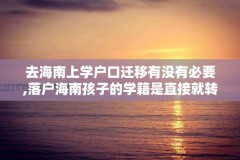 去海南上学户口迁移有没有必要,落户海南孩子的学籍是直接就转过来吗