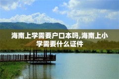 海南上学需要户口本吗,海南上小学需要什么证件