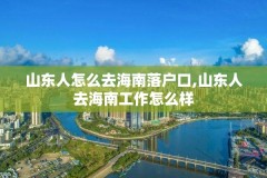 山东人怎么去海南落户口,山东人去海南工作怎么样