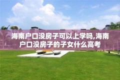 海南户口没房子可以上学吗,海南户口没房子的子女什么高考