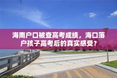 海南户口被查高考成绩，海口落户孩子高考后的真实感受？