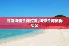 海南博鳌金湾位置,博鳌金湾值得买么