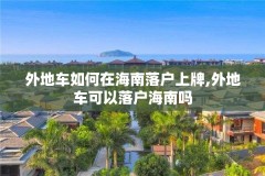 外地车如何在海南落户上牌,外地车可以落户海南吗