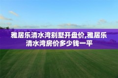 雅居乐清水湾别墅开盘价,雅居乐清水湾房价多少钱一平