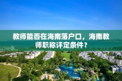 教师能否在海南落户口，海南教师职称评定条件？