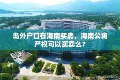 岛外户口在海南买房，海南公寓产权可以买卖么？