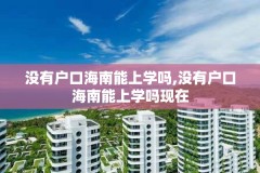 没有户口海南能上学吗,没有户口海南能上学吗现在