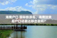 海南户口 国际旅游岛，海南封关后户口还能迁移出去吗？